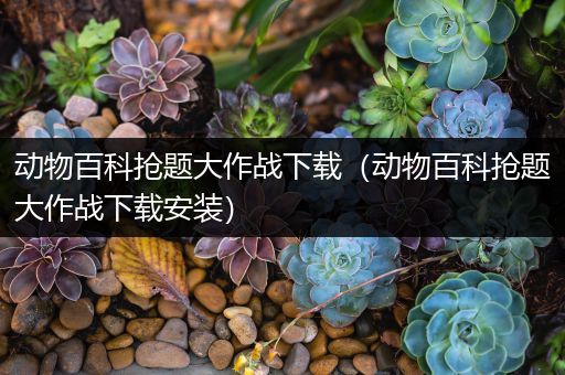 动物百科抢题大作战下载（动物百科抢题大作战下载安装）