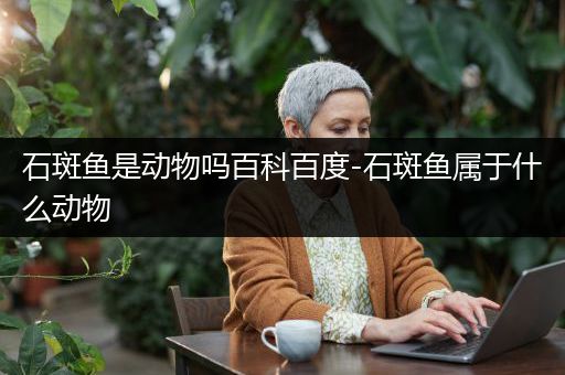 石斑鱼是动物吗百科百度-石斑鱼属于什么动物