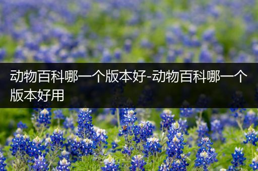 动物百科哪一个版本好-动物百科哪一个版本好用