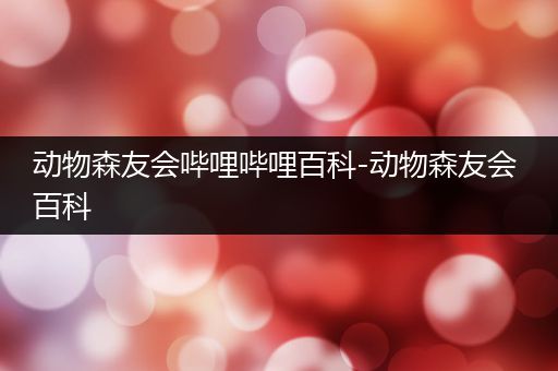 动物森友会哔哩哔哩百科-动物森友会 百科