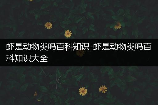 虾是动物类吗百科知识-虾是动物类吗百科知识大全
