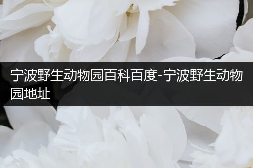 宁波野生动物园百科百度-宁波野生动物园地址