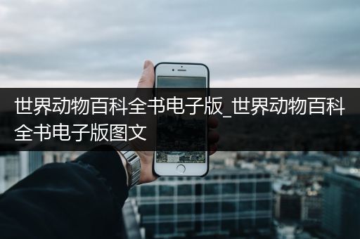 世界动物百科全书电子版_世界动物百科全书电子版图文