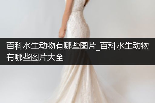 百科水生动物有哪些图片_百科水生动物有哪些图片大全