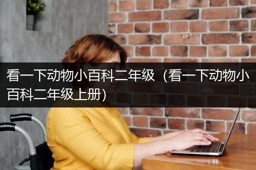 看一下动物小百科二年级（看一下动物小百科二年级上册）