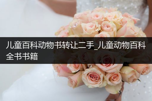 儿童百科动物书转让二手_儿童动物百科全书书籍