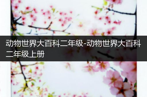 动物世界大百科二年级-动物世界大百科二年级上册