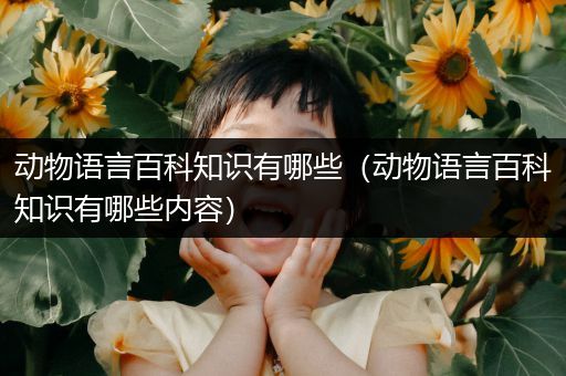 动物语言百科知识有哪些（动物语言百科知识有哪些内容）