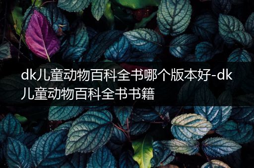 dk儿童动物百科全书哪个版本好-dk儿童动物百科全书书籍