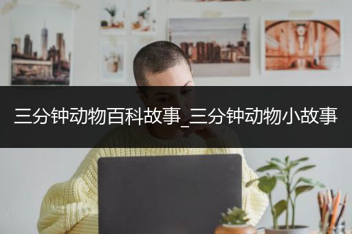 三分钟动物百科故事_三分钟动物小故事