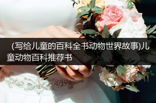 （写给儿童的百科全书动物世界故事)儿童动物百科推荐书