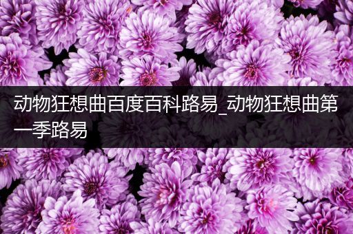 动物狂想曲百度百科路易_动物狂想曲第一季路易