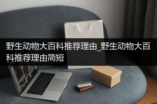 野生动物大百科推荐理由_野生动物大百科推荐理由简短