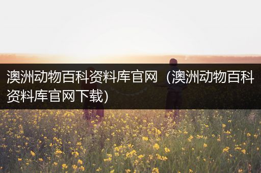澳洲动物百科资料库官网（澳洲动物百科资料库官网下载）