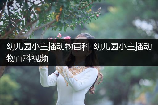 幼儿园小主播动物百科-幼儿园小主播动物百科视频