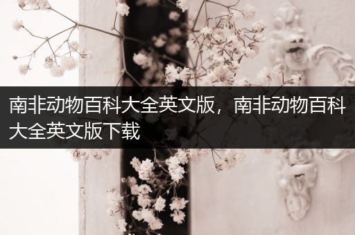 南非动物百科大全英文版，南非动物百科大全英文版下载