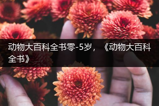 动物大百科全书零-5岁，《动物大百科全书》