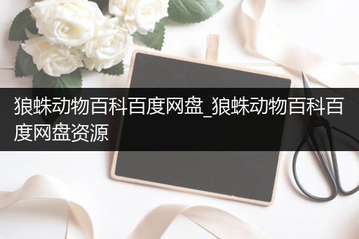 狼蛛动物百科百度网盘_狼蛛动物百科百度网盘资源