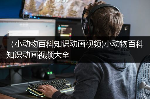 （小动物百科知识动画视频)小动物百科知识动画视频大全