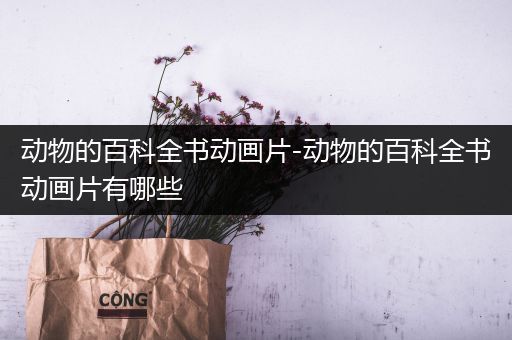 动物的百科全书动画片-动物的百科全书动画片有哪些