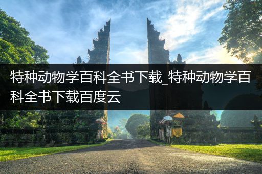 特种动物学百科全书下载_特种动物学百科全书下载百度云