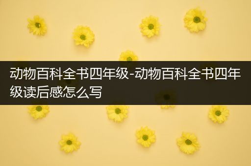 动物百科全书四年级-动物百科全书四年级读后感怎么写