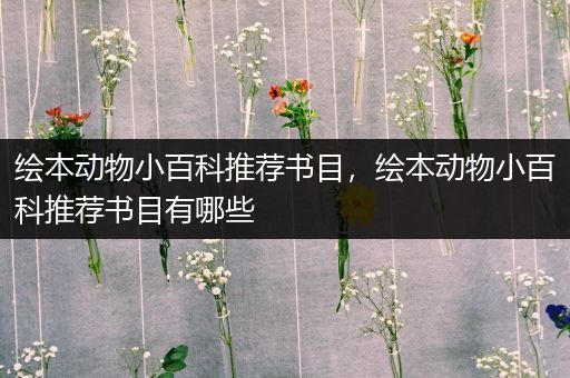 绘本动物小百科推荐书目，绘本动物小百科推荐书目有哪些