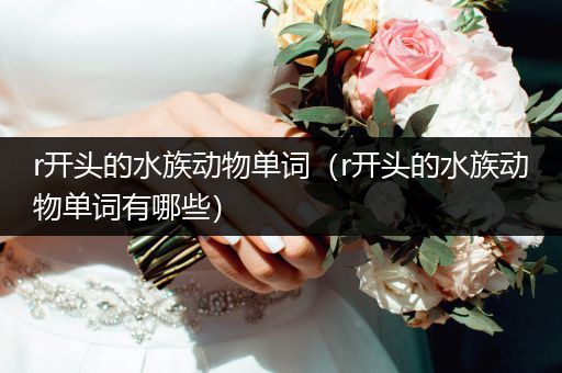 r开头的水族动物单词（r开头的水族动物单词有哪些）