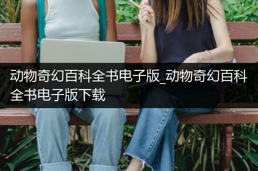 动物奇幻百科全书电子版_动物奇幻百科全书电子版下载