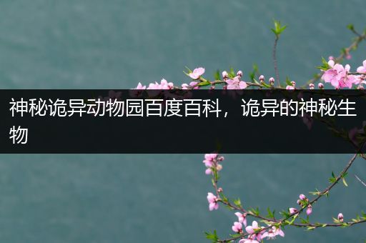 神秘诡异动物园百度百科，诡异的神秘生物