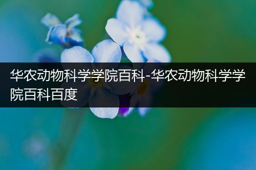 华农动物科学学院百科-华农动物科学学院百科百度