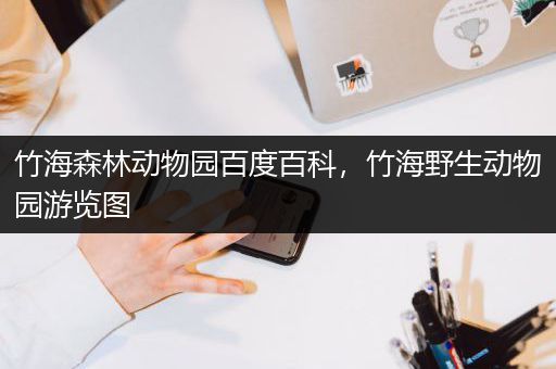 竹海森林动物园百度百科，竹海野生动物园游览图