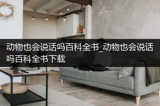 动物也会说话吗百科全书_动物也会说话吗百科全书下载