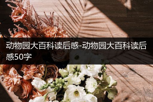 动物园大百科读后感-动物园大百科读后感50字