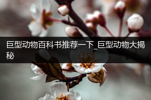 巨型动物百科书推荐一下_巨型动物大揭秘