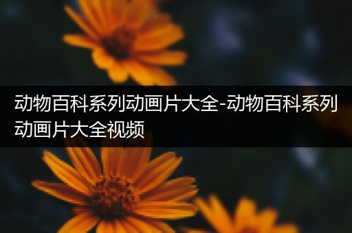 动物百科系列动画片大全-动物百科系列动画片大全视频