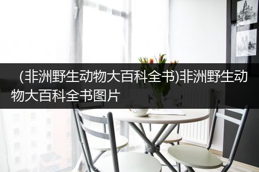 （非洲野生动物大百科全书)非洲野生动物大百科全书图片