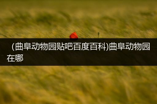 （曲阜动物园贴吧百度百科)曲阜动物园在哪