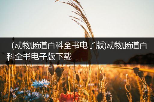 （动物肠道百科全书电子版)动物肠道百科全书电子版下载