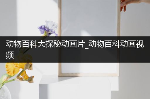 动物百科大探秘动画片_动物百科动画视频