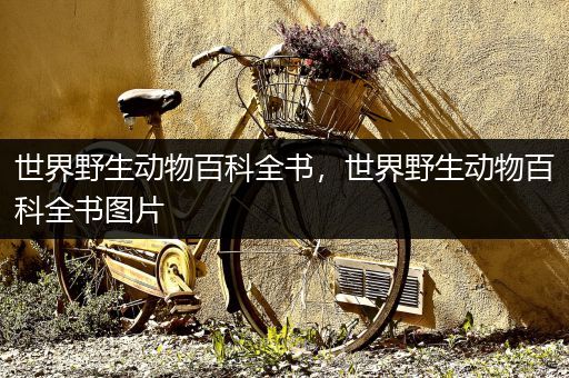 世界野生动物百科全书，世界野生动物百科全书图片