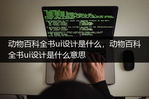 动物百科全书ui设计是什么，动物百科全书ui设计是什么意思