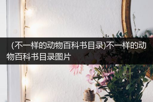 （不一样的动物百科书目录)不一样的动物百科书目录图片