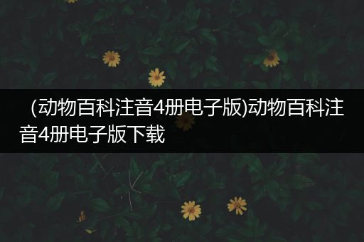 （动物百科注音4册电子版)动物百科注音4册电子版下载
