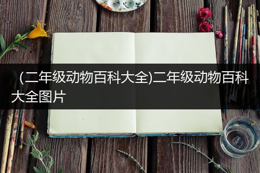 （二年级动物百科大全)二年级动物百科大全图片