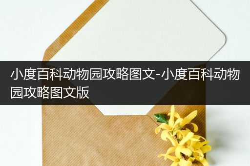 小度百科动物园攻略图文-小度百科动物园攻略图文版