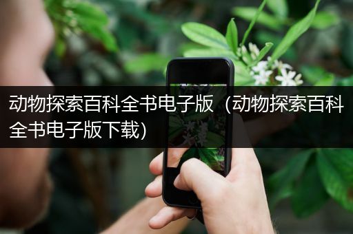 动物探索百科全书电子版（动物探索百科全书电子版下载）