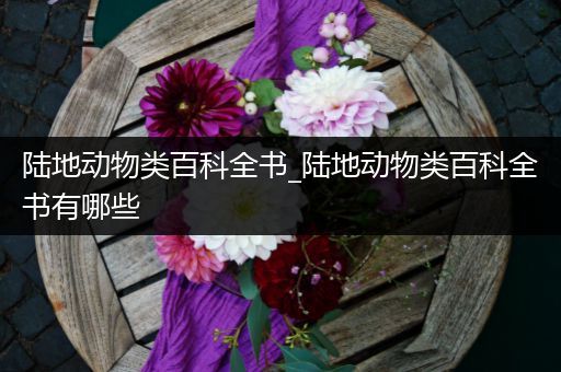 陆地动物类百科全书_陆地动物类百科全书有哪些
