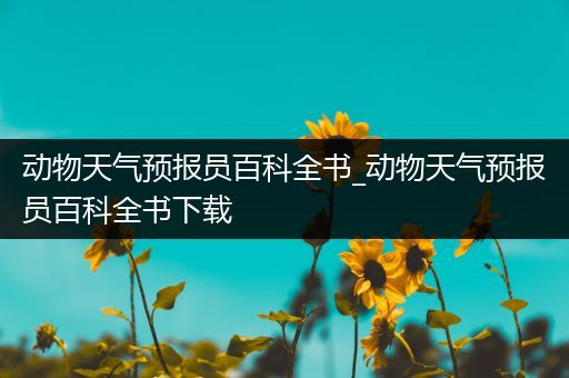 动物天气预报员百科全书_动物天气预报员百科全书下载