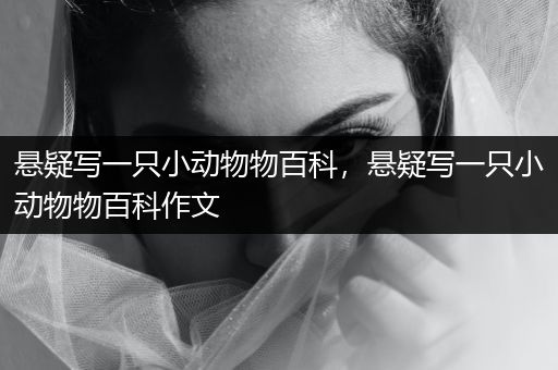 悬疑写一只小动物物百科，悬疑写一只小动物物百科作文